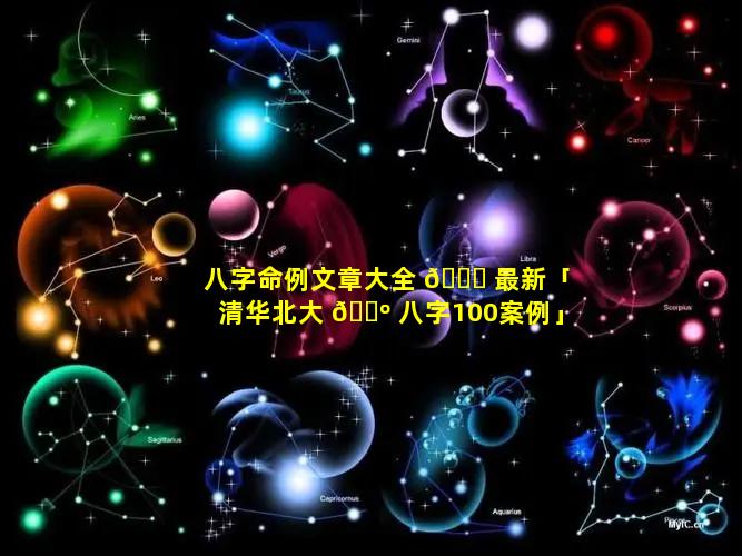 八字命例文章大全 🍀 最新「清华北大 🐺 八字100案例」